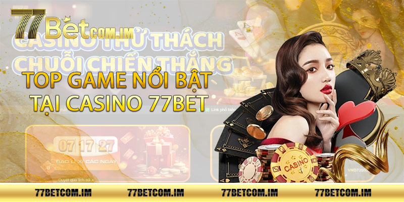 Top game nổi bật tại casino 77bet